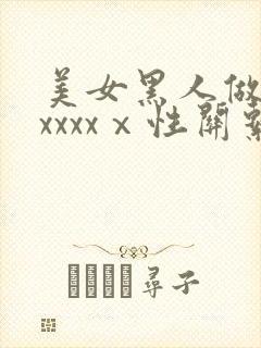 美女黑人做受xxxxxⅹ性关系