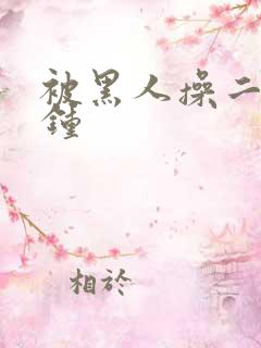 被黑人操二十分钟