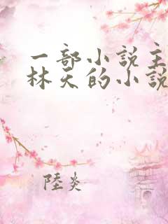 一部小说主角叫林天的小说