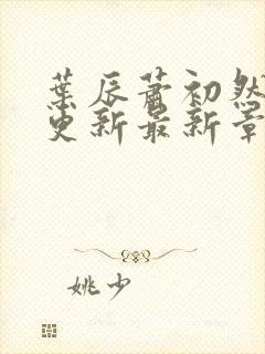 叶辰萧初然刚刚更新最新章节正版阅读