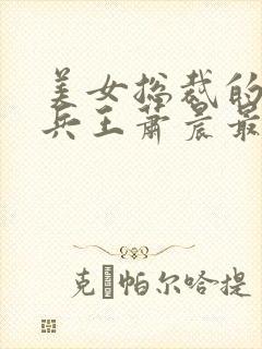 美女总裁的全能兵王萧晨最新