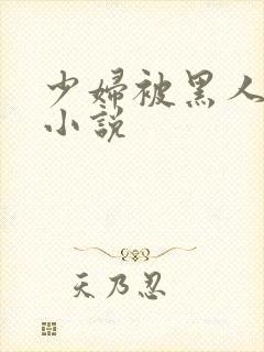 少妇被黑人强上小说