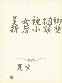 美女被捆绑震蛋折磨小说双性调教小说