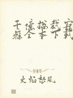 千亿总裁宠妻成瘾全本下载