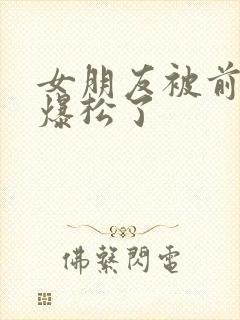 女朋友被前男友爆松了