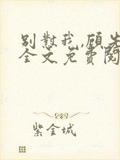 别怼我,顾先生全文免费阅读