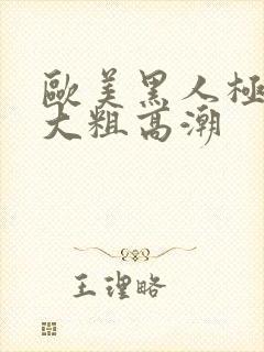 欧美黑人极品超大粗高潮