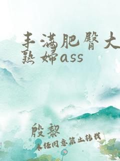 丰满肥臀大屁股熟妇ass