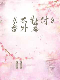 《不对付》最新番外篇