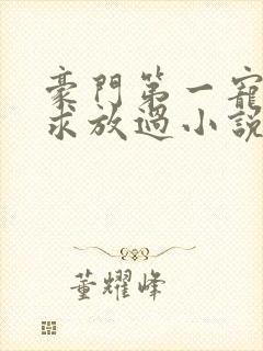 豪门第一宠大叔求放过小说免费阅读