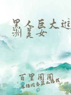 黑人巨大进入亚洲美女