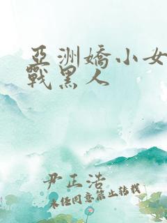 亚洲娇小女人大战黑人