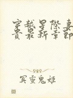 穿越星际妻荣夫贵最新章节目录