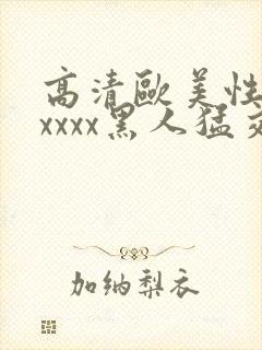 高清欧美性猛交xxxx黑人猛交