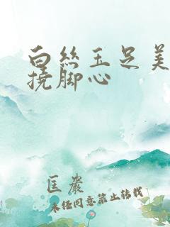 白丝玉足美女被挠脚心