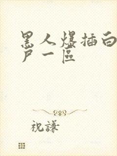 黑人爆插白人紧户一区