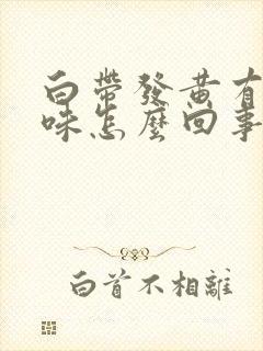 白带发黄有恶臭味怎么回事