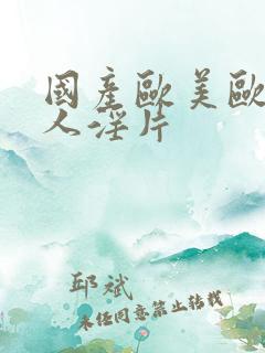 国产欧美欧美成人淫片