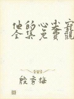 他的心尖宠短剧全集免费观看