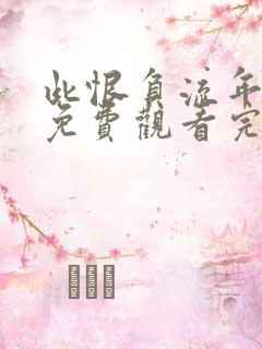 此恨负流年短剧免费观看完整版