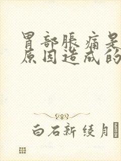 胃部胀痛是什么原因造成的