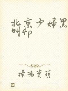 北京少妇黑人惨叫4p