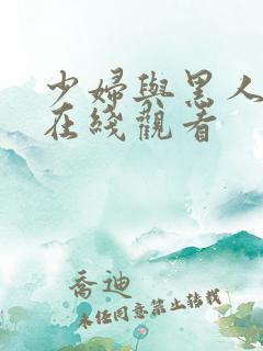 少妇与黑人高潮在线观看