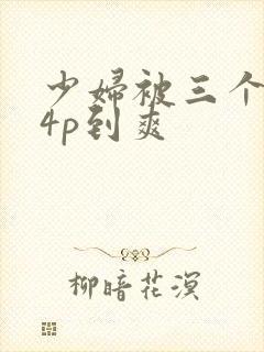 少妇被三个黑人4p到爽