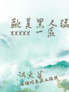 欧美黑人猛交 xxxxx 一区