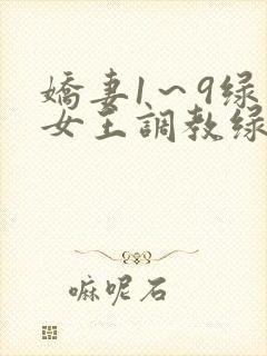娇妻1～9绿帽女王调教绿帽男奴