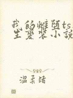 我的雌堕ts人生变装小说