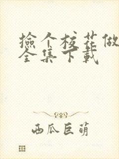 捡个校花做老婆全集下载