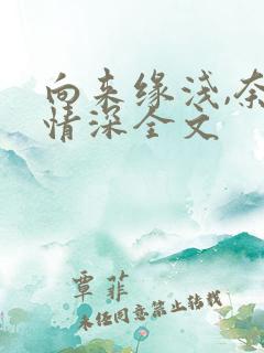 向来缘浅,奈何情深全文