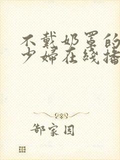 不戴奶罩的邻居少妇在线播放