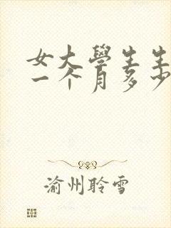 女大学生生活费一个月多少算正常