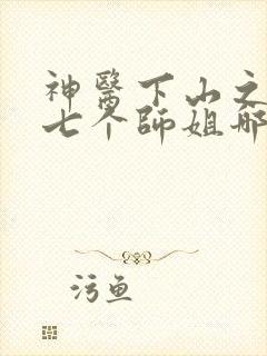 神医下山之我有七个师姐哪可以找到