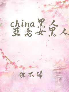 china黑人亚裔女黑人双入亚洲人黑人与