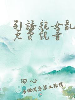 引诱亲女乱视频免费观看