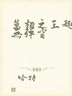 万相之王趣笔阁无弹窗