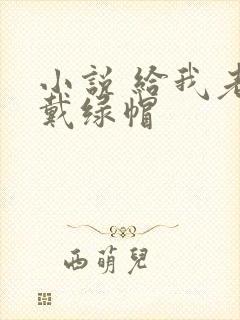 小说 给我老公戴绿帽