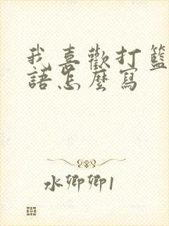 我喜欢打篮球英语怎么写