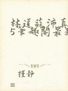 林道苏沛真125笔趣阁最新章节