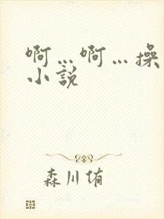 啊…啊…操死我小说