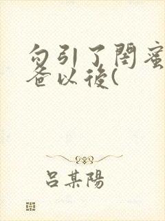 勾引了闺蜜的爸爸以后(