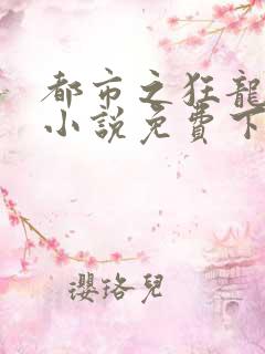 都市之狂龙战神小说免费下载