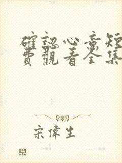 确认心意短剧免费观看全集高清