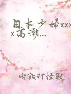 日本少妇xxxx高潮...
