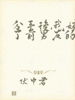 分手后,我嫁给了前男友的小叔小说小说