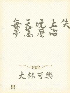 每天晚上失眠多梦怎么治