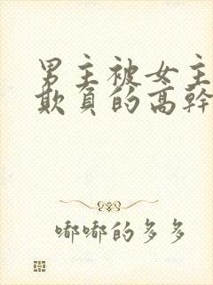 男主被女主轮流欺负的高干文